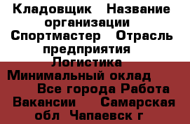 Кладовщик › Название организации ­ Спортмастер › Отрасль предприятия ­ Логистика › Минимальный оклад ­ 28 650 - Все города Работа » Вакансии   . Самарская обл.,Чапаевск г.